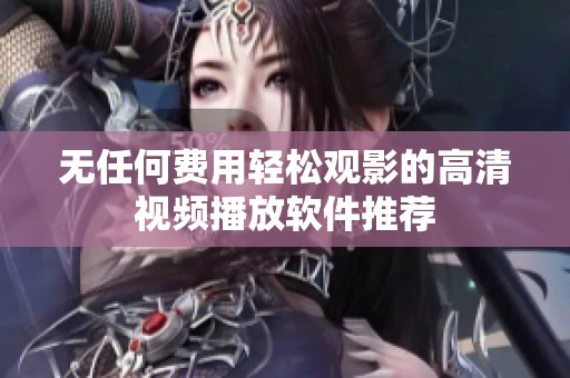 无任何费用轻松观影的高清视频播放软件推荐