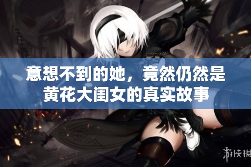 意想不到的她，竟然仍然是黄花大闺女的真实故事
