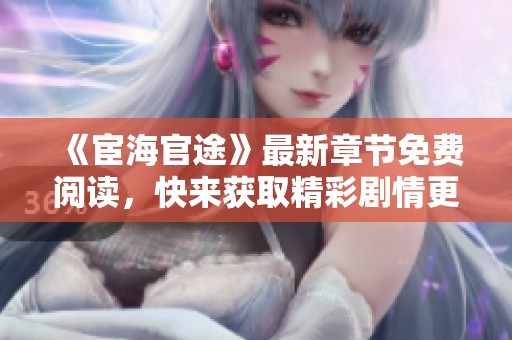 《宦海官途》最新章节免费阅读，快来获取精彩剧情更新！