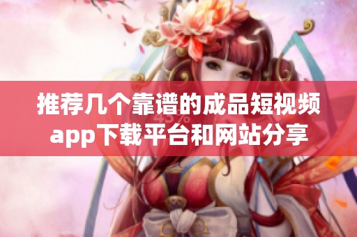 推荐几个靠谱的成品短视频app下载平台和网站分享