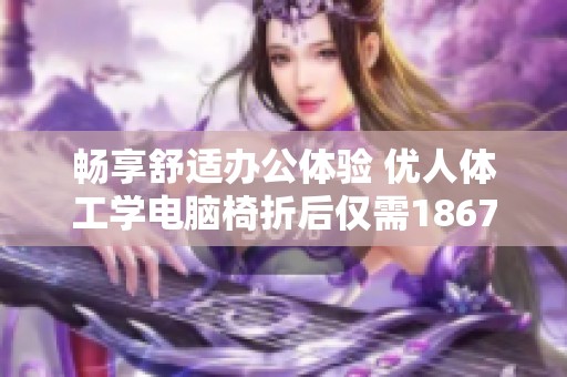 畅享舒适办公体验 优人体工学电脑椅折后仅需1867元