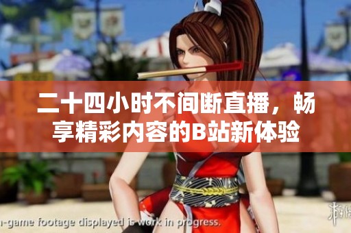 二十四小时不间断直播，畅享精彩内容的B站新体验