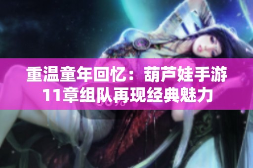 重温童年回忆：葫芦娃手游11章组队再现经典魅力