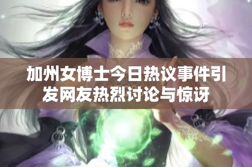 加州女博士今日热议事件引发网友热烈讨论与惊讶