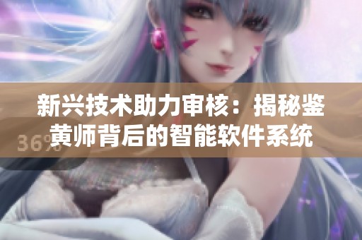 新兴技术助力审核：揭秘鉴黄师背后的智能软件系统