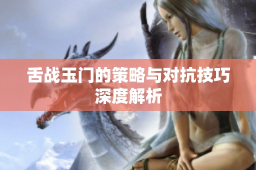 舌战玉门的策略与对抗技巧深度解析