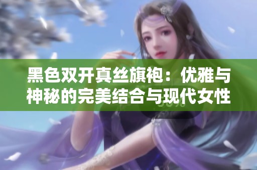 黑色双开真丝旗袍：优雅与神秘的完美结合与现代女性魅力