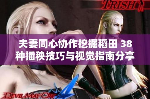 夫妻同心协作挖掘稻田 38种插秧技巧与视觉指南分享
