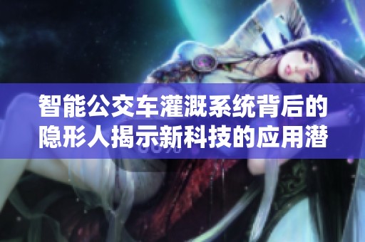 智能公交车灌溉系统背后的隐形人揭示新科技的应用潜力
