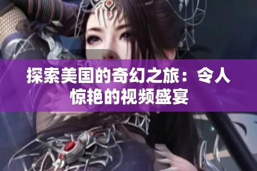 探索美国的奇幻之旅：令人惊艳的视频盛宴