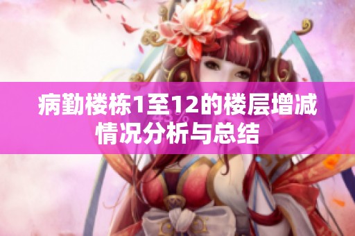 病勤楼栋1至12的楼层增减情况分析与总结