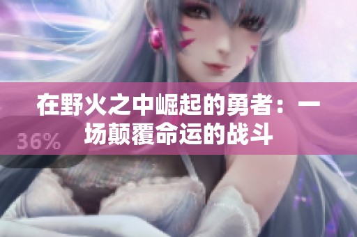 在野火之中崛起的勇者：一场颠覆命运的战斗