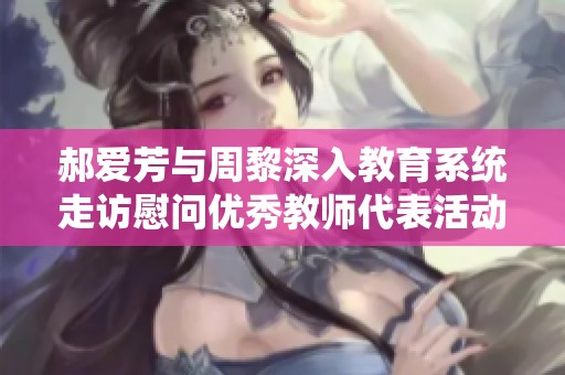 郝爱芳与周黎深入教育系统走访慰问优秀教师代表活动