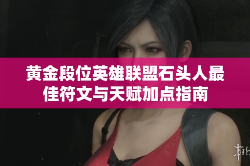 黄金段位英雄联盟石头人最佳符文与天赋加点指南