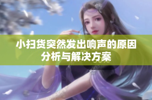 小扫货突然发出响声的原因分析与解决方案