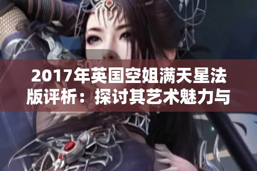2017年英国空姐满天星法版评析：探讨其艺术魅力与时尚影响
