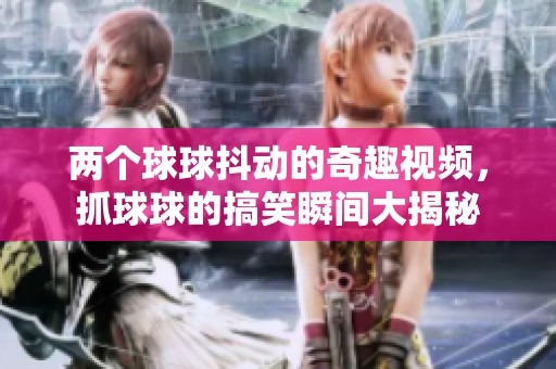 两个球球抖动的奇趣视频，抓球球的搞笑瞬间大揭秘