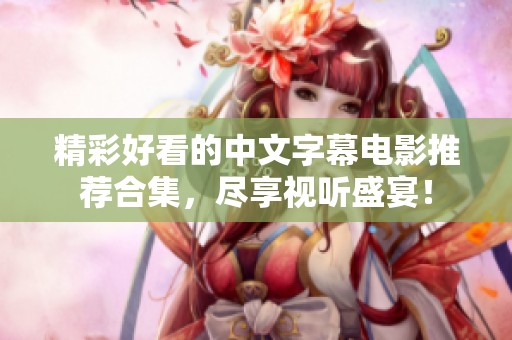 精彩好看的中文字幕电影推荐合集，尽享视听盛宴！