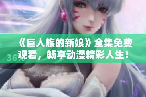 《巨人族的新娘》全集免费观看，畅享动漫精彩人生！