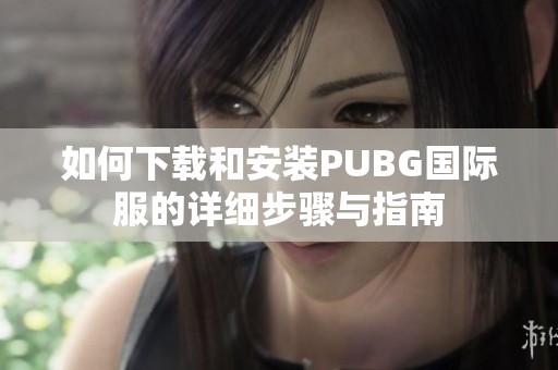 如何下载和安装PUBG国际服的详细步骤与指南