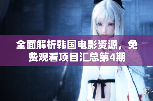 全面解析韩国电影资源，免费观看项目汇总第4期