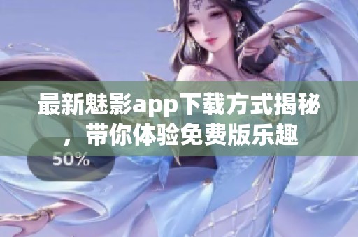最新魅影app下载方式揭秘，带你体验免费版乐趣