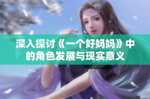 深入探讨《一个好妈妈》中的角色发展与现实意义