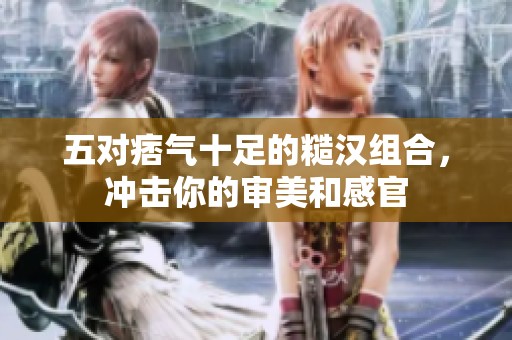 五对痞气十足的糙汉组合，冲击你的审美和感官