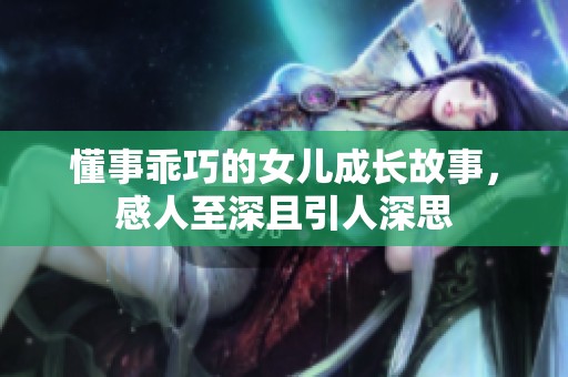 懂事乖巧的女儿成长故事，感人至深且引人深思