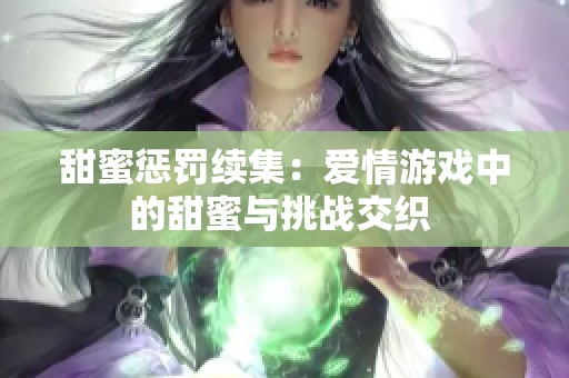 甜蜜惩罚续集：爱情游戏中的甜蜜与挑战交织 