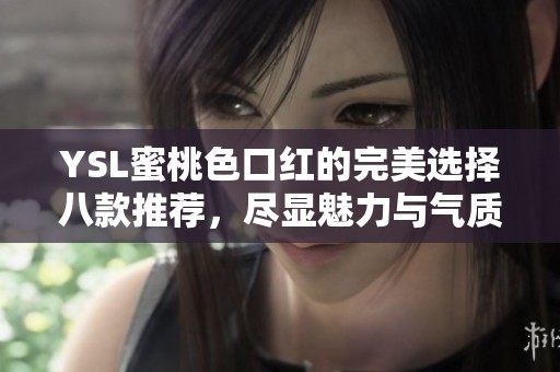 YSL蜜桃色口红的完美选择八款推荐，尽显魅力与气质