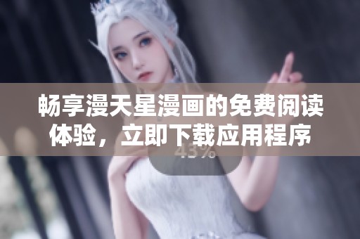 畅享漫天星漫画的免费阅读体验，立即下载应用程序