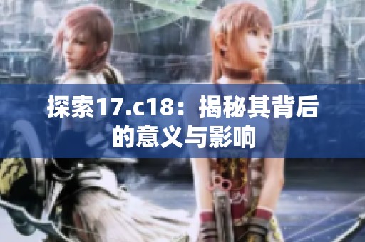探索17.c18：揭秘其背后的意义与影响