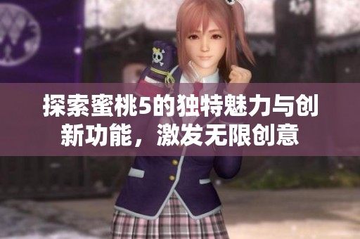 探索蜜桃5的独特魅力与创新功能，激发无限创意