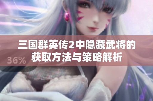 三国群英传2中隐藏武将的获取方法与策略解析