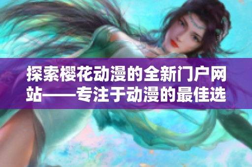 探索樱花动漫的全新门户网站——专注于动漫的最佳选择
