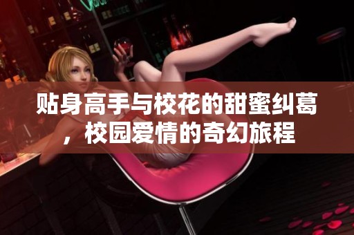 贴身高手与校花的甜蜜纠葛，校园爱情的奇幻旅程