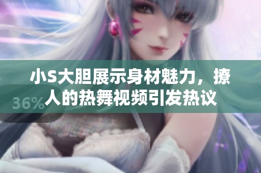 小S大胆展示身材魅力，撩人的热舞视频引发热议