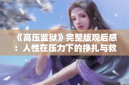 《高压监狱》完整版观后感：人性在压力下的挣扎与救赎