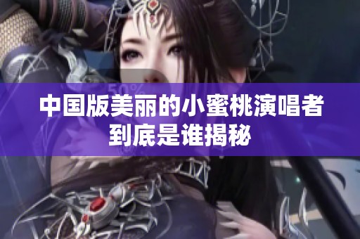 中国版美丽的小蜜桃演唱者到底是谁揭秘