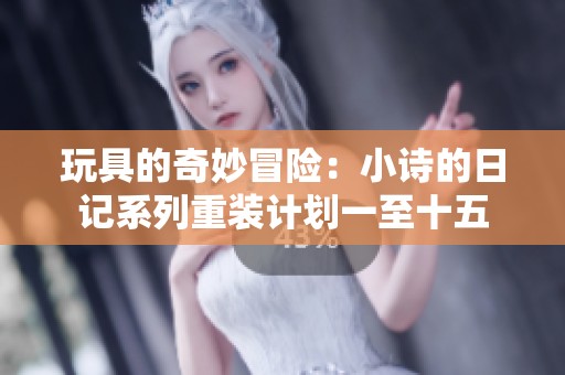 玩具的奇妙冒险：小诗的日记系列重装计划一至十五