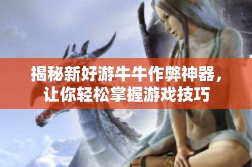 揭秘新好游牛牛作弊神器，让你轻松掌握游戏技巧