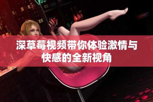 深草莓视频带你体验激情与快感的全新视角