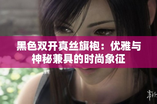 黑色双开真丝旗袍：优雅与神秘兼具的时尚象征
