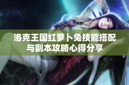 洛克王国红萝卜兔技能搭配与副本攻略心得分享