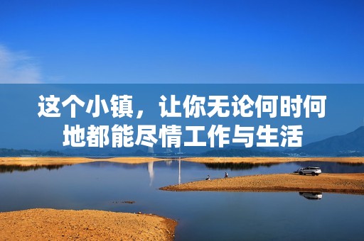 这个小镇，让你无论何时何地都能尽情工作与生活