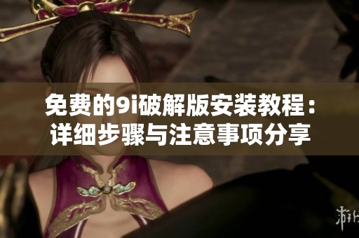 免费的9i破解版安装教程：详细步骤与注意事项分享