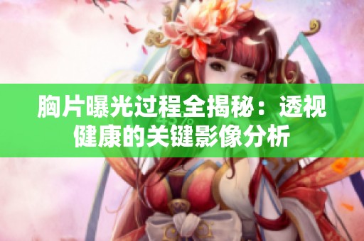 胸片曝光过程全揭秘：透视健康的关键影像分析