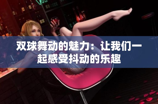 双球舞动的魅力：让我们一起感受抖动的乐趣