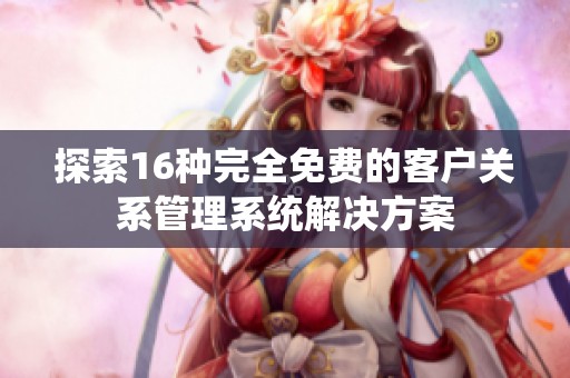 探索16种完全免费的客户关系管理系统解决方案